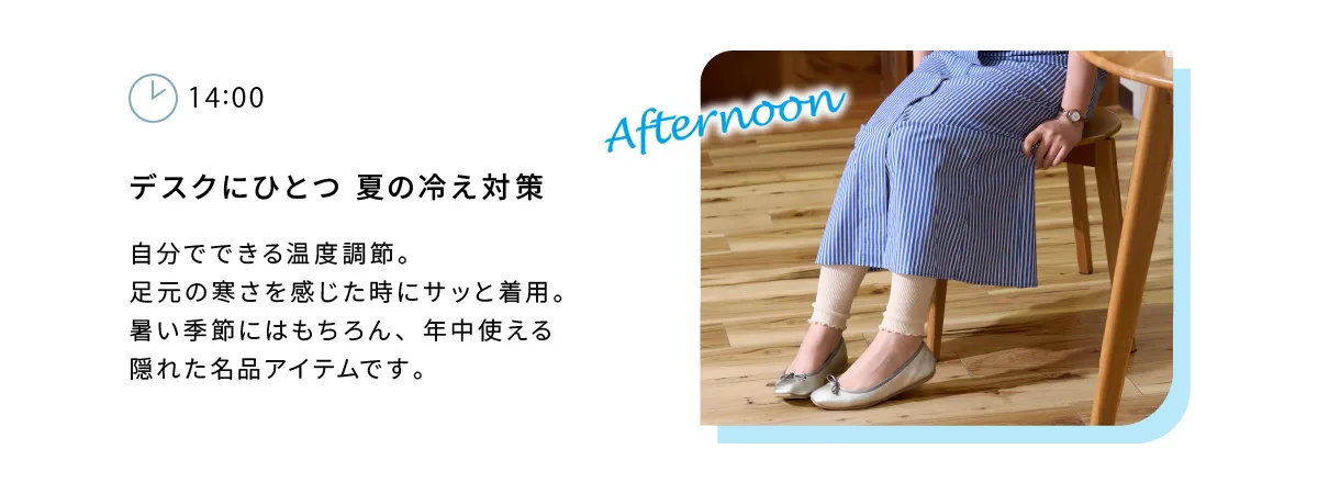 デスクにひとつ夏の冷え対策。自分でできる温度調節。足元の寒さを感じた時にサッと着用。暑い季節にはもちろん、年中使える隠れた名品アイテムです。