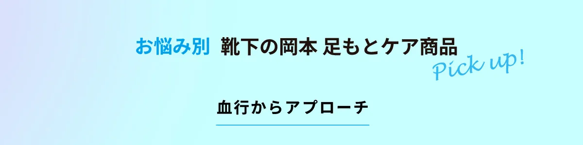 お悩み別 靴下の岡本 足もとケア商品 Pick up! 血行からアプローチ