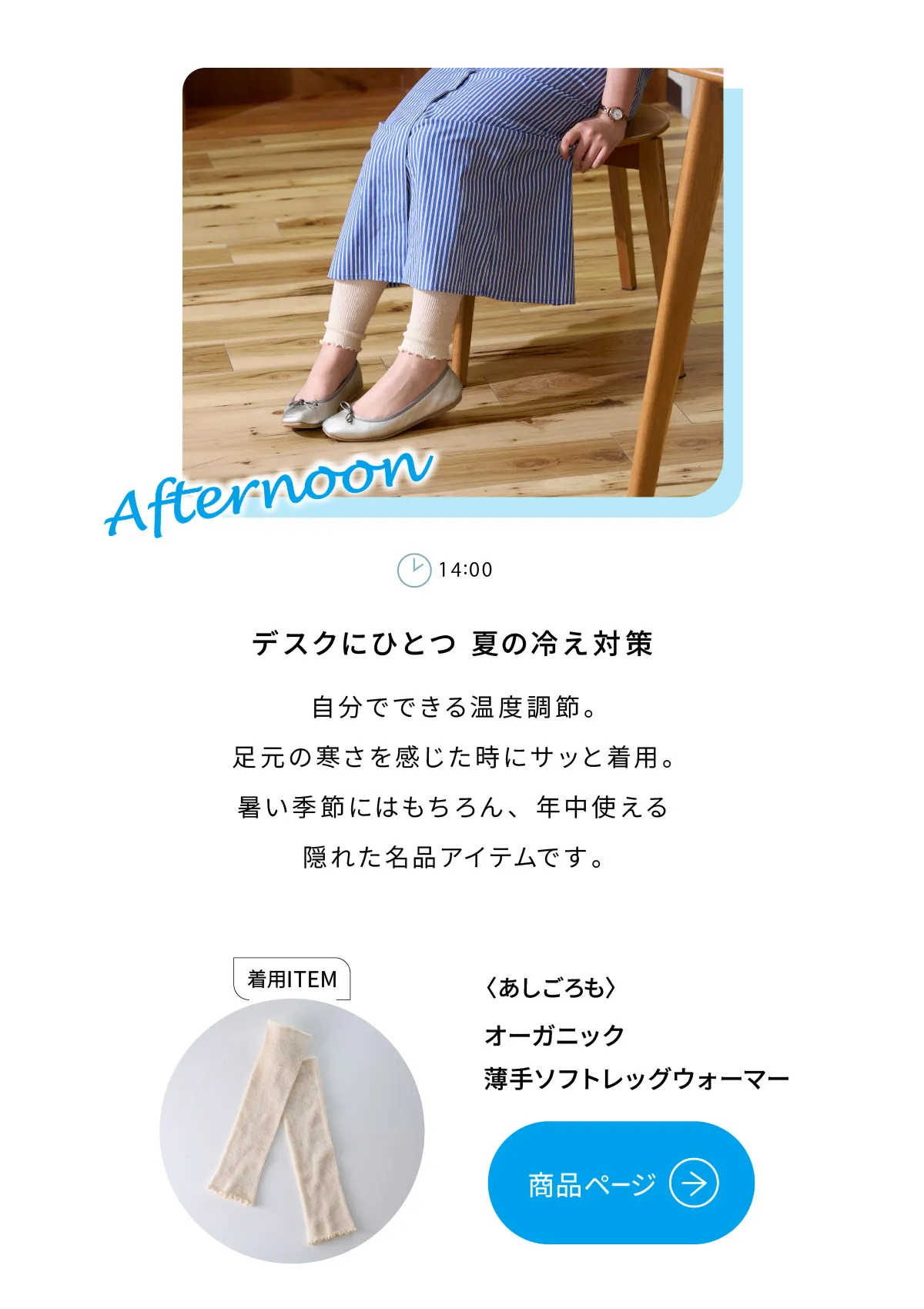 デスクにひとつ夏の冷え対策。自分でできる温度調節。足元の寒さを感じた時にサッと着用。暑い季節にはもちろん、年中使える隠れた名品アイテムです。あしごろも 薄手レッグウォーマー